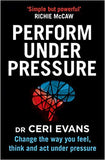 Perform Under Pressure: Change the Way You Feel, Think and Act Under Pressure