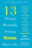 13 Things Mentally Strong Women Don't Do - Own Your Power, Channel Your Confidence, and Find Your Authentic Voice for a Life of Meaning and Joy