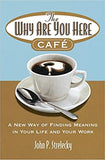 The Why Are You Here Cafe - A New Way of Finding Meaning in Your Life and Your Work
