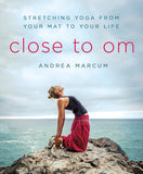 Close to Om - Stretching Yoga from Your Mat to Your Life