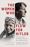 The Women Who Flew for Hitler - A True Story of Soaring Ambition and Searing Rivalry
