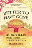 Better to Have Gone - Love, Death, and the Quest for Utopia in Auroville