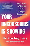 Your Unconscious Is Showing - Change and Control Your Life Using the 12 Steps of Consciousness