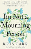 I'm Not a Mourning Person - Braving Loss, Grief, and the Big Messy Emotions That Happen When Life Falls Apar t