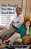 Who Thought This Was A Good Idea?: And Other Questions You Should Have Answers To When You Work In The White House