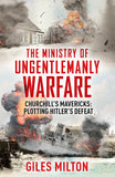 Churchill's Ministry of Ungentlemanly Warfare The Mavericks Who Plotted Hitler's Defeat