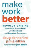 Make Work Better - Revolutionizing How Great Bosses Lead, Give Feedback, and Empower Employees