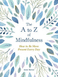 The a to Z of Mindfulness - Simple Ways to Be More Present Every Day