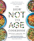 The How Not to Age Cookbook - 100+ Recipes for Getting Healthier and Living Longer