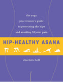 Hip-Healthy Asana - The Yoga Practitioner's Guide to Protecting the Hips and Avoiding SI Joint Pain