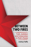 Between Two Fires - Truth, Ambition, and Compromise in Putin's Russia