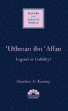 'Uthman ibn 'Affan - Legend or Liability?