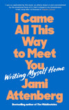 I Came All This Way to Meet You - Writing Myself Home