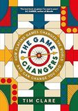 The Game Changers - How Playing Games Changed the World and Can Change You Too