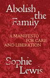Abolish the Family - A Manifesto for Care and Liberation