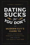 Dating Sucks, But You Don't - The Modern Guy's Guide to Total Confidence, Romantic Connection, and Finding the Perfect Partner