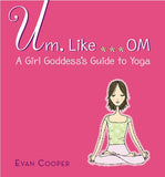 Um, Like . . . Om - A Girl Goddess's Guide to Yoga