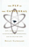 Fly in the Cathedral : How a Small Group of Cambridge Scientists Won the Race to Split the Atom