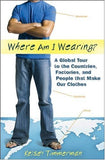 Where Am I Wearing? - A Global Tour to the Countries, Factories, and People that Make Our Clothes