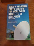 Build a Personal Earth Station for Worldwide Satellite TV Reception - Design, Build, Install, Operate, and Maintain Your Own TV Reception Unit