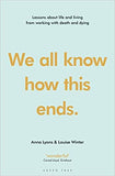 We All Know how this Ends - Lessons about Life and Living from Working with Death and Dying