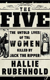 The Five: The Untold Lives of the Women Killed by Jack the Ripper