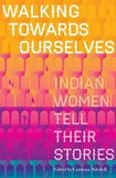 Walking Towards Ourselves : Indian Women Tell Their Stories