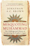 Misquoting Muhammad The Challenge and Choices of Interpreting the Prophets Legacy