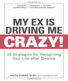 My Ex Is Driving Me Crazy: 10 Strategies for Reclaiming Your Life after Divorce