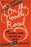 On the Noodle Road: From Beijing to Rome with Love and Pasta