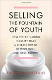 Selling The Fountain of Youth How The Anti Aging Industry Made A Disease Out Of Getting Old And Made Billions