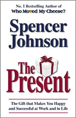 The Present: The Gift That Makes You Happy And Successful At Work And In Life