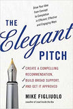 The Elegant Pitch: Create a Compelling Recommendation, Build Broad Support and Get it Approved