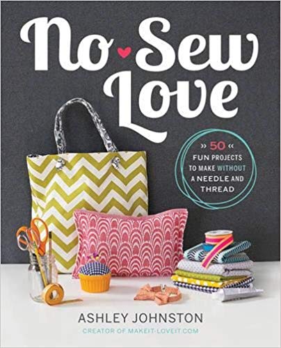 No-Sew Love: Fifty Fun Projects to Make Without a Needle and Thread