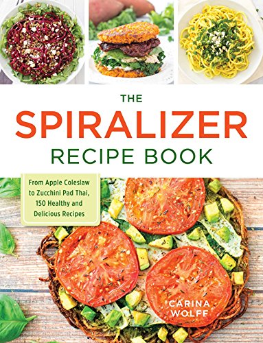 The Spiralizer Recipe Book: From Apple Coleslaw To Zucchini Pad Thai, 150 Healthy And Delicious Recipes