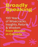 Broadly Speaking: 100 Years of Wisecracks, Insights, Retorts and Wisdom from Women in Comedy