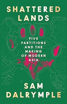 Shattered Lands - Five Partitions and the Making of Modern Asia