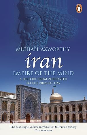 Iran Empire of the Mind: A History from Zoroaster to the Present Day