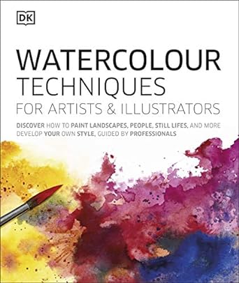 Watercolour Techniques for Artists and Illustrators - Learn How to Paint Landscapes, People, Still Lifes, and More. Develop Your Own Style, Guided by Professionals