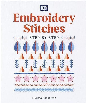 Embroidery Stitches Step-by-Step - The Ideal Guide to Stitching, Whatever Your Level of Expertise