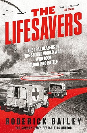 The Lifesavers: The Trailblazers of the Second World War Who Took Blood into Battle