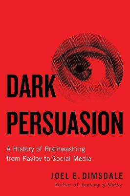 Dark Persuasion - A History of Brainwashing from Pavlov to Social Media