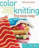 Color Knitting the Easy Way : Essential Techniques, Perfect Palettes, and Fresh Designs Using Just One Color at a Time