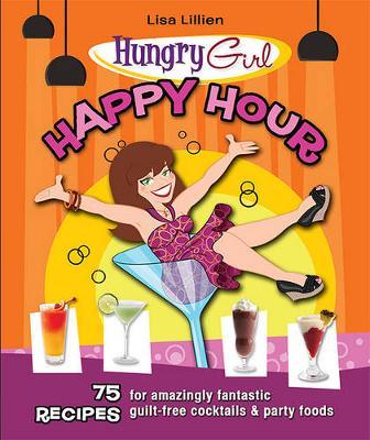 Hungry Girl Happy Hour - 75 Recipes for Amazingly Fantastic Guilt-Free Cocktails and Party Foods