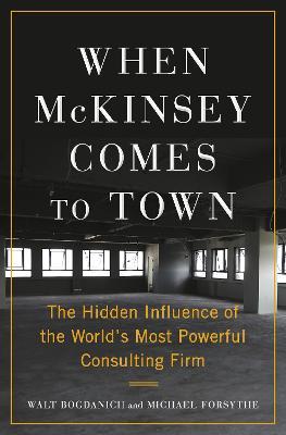 When McKinsey Comes to Town - The Hidden Influence of the World's Most Powerful Consulting Firm