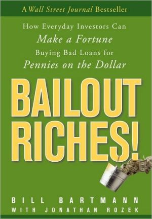 Bailout Riches!: How Everyday Investors Can Make A Fortune Buying Bad Loans For Pennies On The Dollar