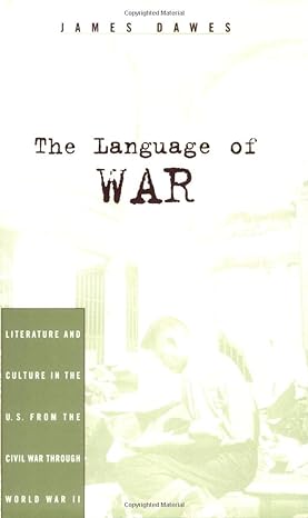 The Language of War - Literature and Culture in the U.S. from the Civil War Through World War II