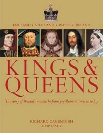 Kings and Queens - The Story of Britain's Monarchs From Earliest Times to Today