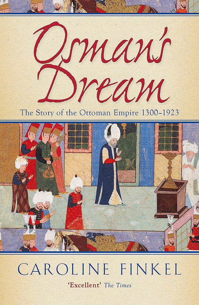 Osmans Dream: The Story Of The Ottoman Empire 1300-1923