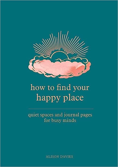 How to Find Your Happy Place - Quiet Spaces and Journal Pages for Busy Minds